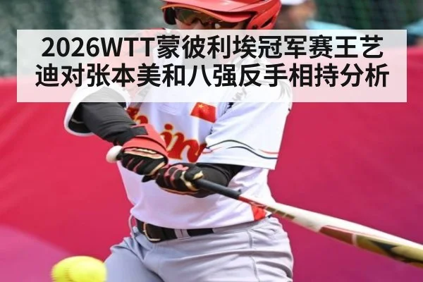 2026WTT蒙彼利埃冠军赛王艺迪对张本美和八强反手相持分析